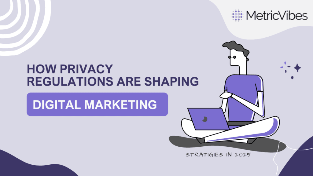 How Privacy Regulations are Shaping Digital Marketing in 2025